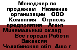 Менеджер по продажам › Название организации ­ ООО Компания › Отрасль предприятия ­ Агент › Минимальный оклад ­ 30 000 - Все города Работа » Вакансии   . Челябинская обл.,Аша г.